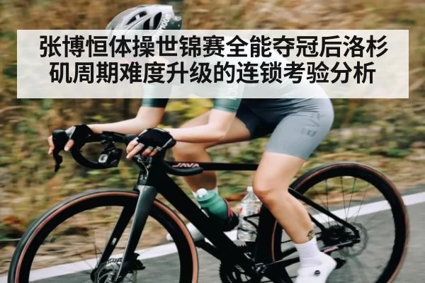 张博恒体操世锦赛全能夺冠后洛杉矶周期难度升级的连锁考验分析 | JISU ESPORTS